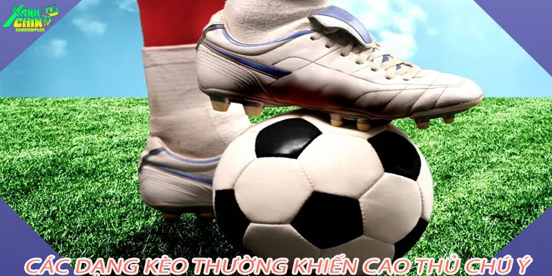 Các dạng kèo thường khiến cao thủ chú ý