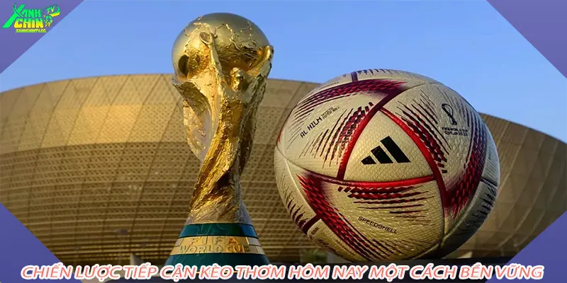 Chiến lược tiếp cận kèo thơm hôm nay một cách bền vững
