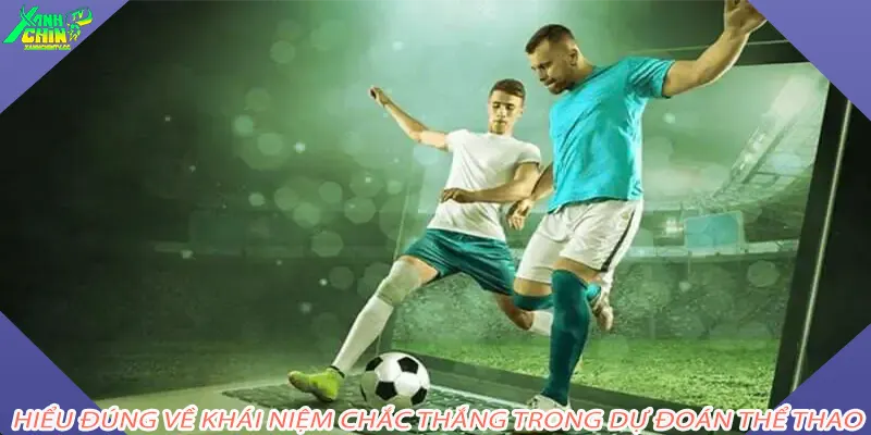 Hiểu đúng về khái niệm chắc thắng trong dự đoán thể thao