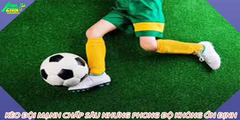 Kèo đội mạnh chấp sâu nhưng phong độ không ổn định