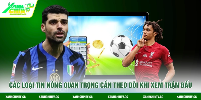 Các loại tin nóng quan trọng cần theo dõi khi xem trận đấu