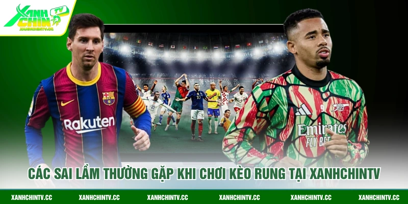 Các sai lầm thường gặp khi chơi kèo rung tại XanhChinTV