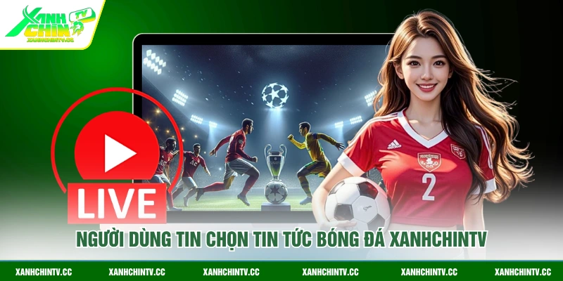 Người dùng tin chọn tin tức bóng đá XanhChinTV