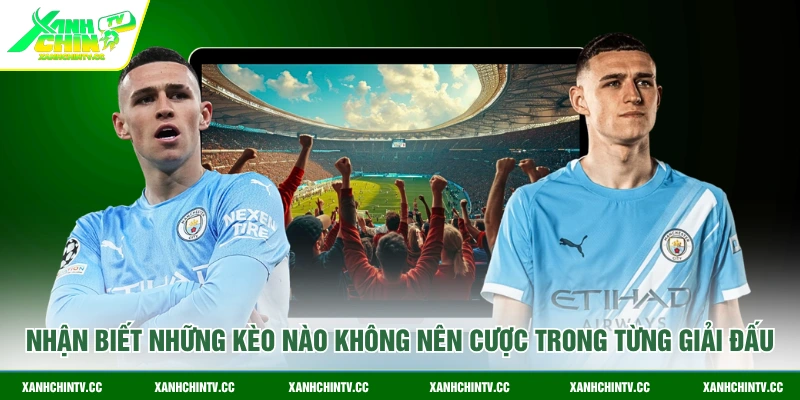 Nhận biết những kèo nào không nên cược trong từng giải đấu