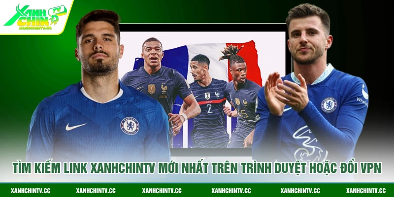 Tìm kiếm link XanhChinTV mới nhất trên trình duyệt hoặc đổi VPN